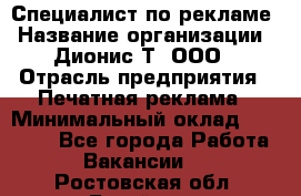 Специалист по рекламе › Название организации ­ Дионис-Т, ООО › Отрасль предприятия ­ Печатная реклама › Минимальный оклад ­ 30 000 - Все города Работа » Вакансии   . Ростовская обл.,Батайск г.